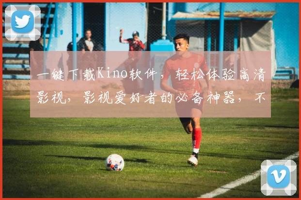 一键下载Kino软件，轻松体验高清影视，影视爱好者的必备神器，不容错过