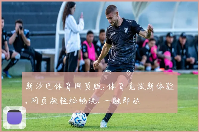 新沙巴体育网页版,体育竞技新体验,网页版轻松畅玩,一触即达