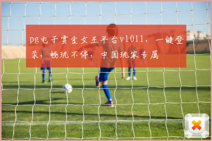pg电子赏金女王平台v1011，一键登录，畅玩不停，中国玩家专属
