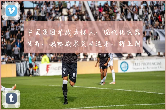 中国集团军战力惊人，现代化武器装备，战略战术灵活运用，捍卫国家安全三重保障，铸就钢铁雄师
