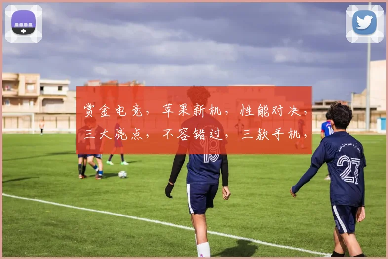 赏金电竞，苹果新机，性能对决，三大亮点，不容错过，三款手机，你更爱谁