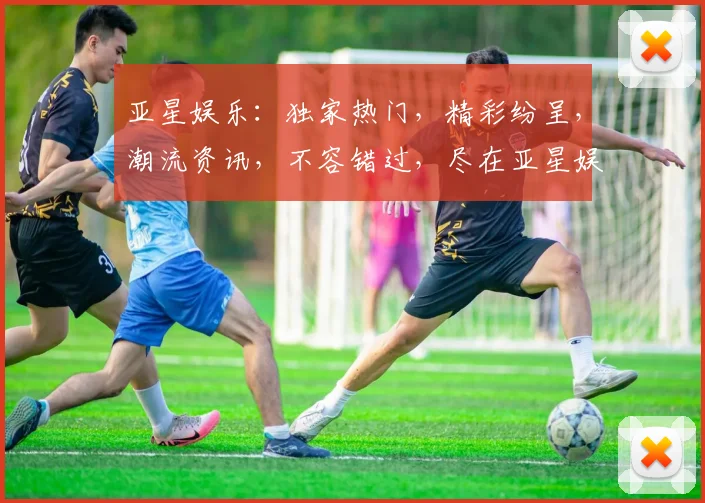 亚星娱乐：独家热门，精彩纷呈，潮流资讯，不容错过，尽在亚星娱乐