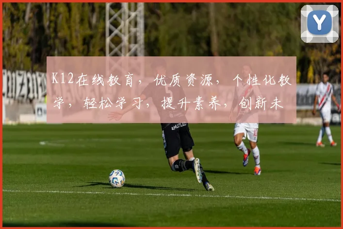 K12在线教育，优质资源，个性化教学，轻松学习，提升素养，创新未来