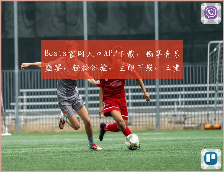 Beats官网入口APP下载，畅享音乐盛宴，轻松体验，立即下载，三重惊喜等你来