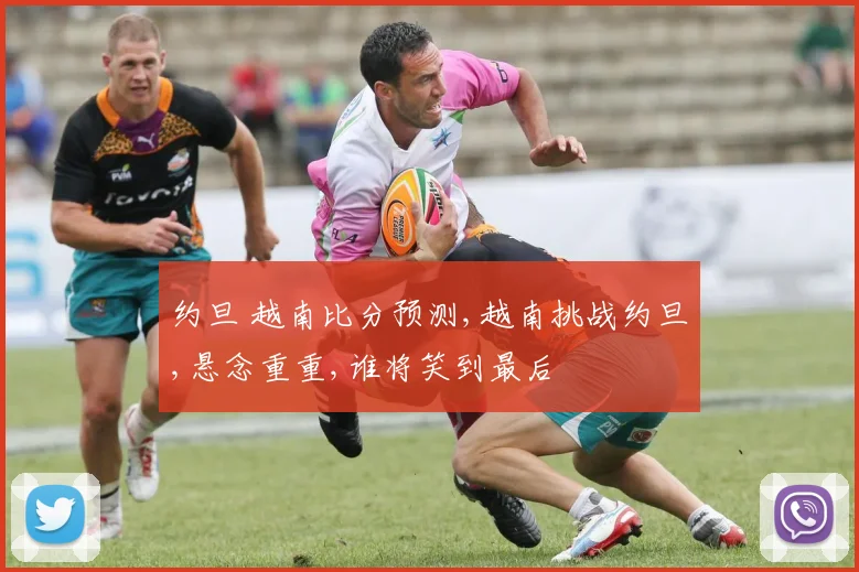 约旦 越南比分预测,越南挑战约旦,悬念重重,谁将笑到最后