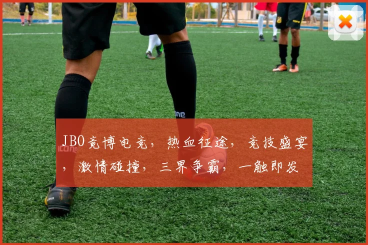 JBO竟博电竞，热血征途，竞技盛宴，激情碰撞，三界争霸，一触即发