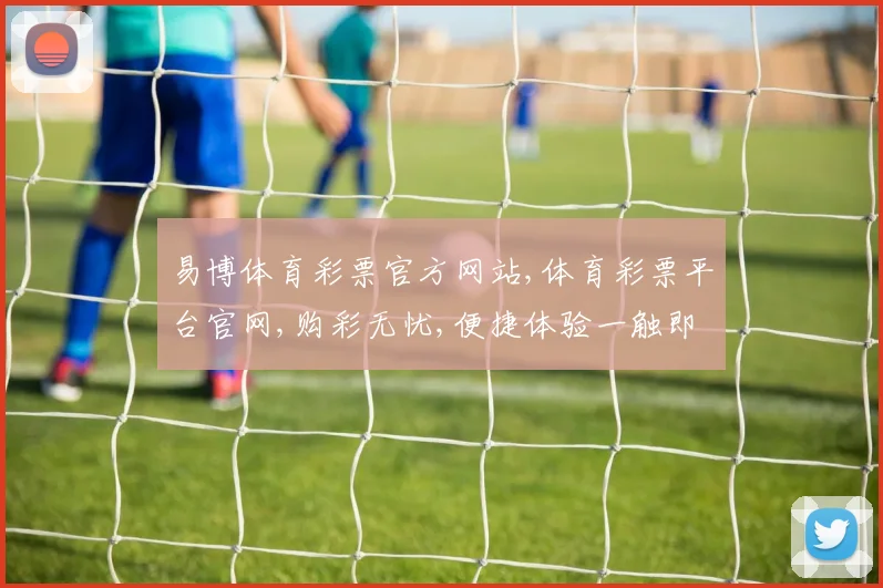 易博体育彩票官方网站,体育彩票平台官网,购彩无忧,便捷体验一触即达