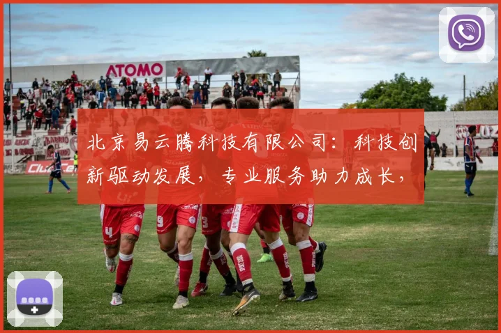 北京易云腾科技有限公司：科技创新驱动发展，专业服务助力成长，行业领先，共创未来