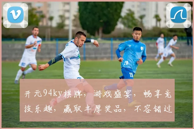 开元94ky棋牌，游戏盛宴，畅享竞技乐趣，赢取丰厚奖品，不容错过