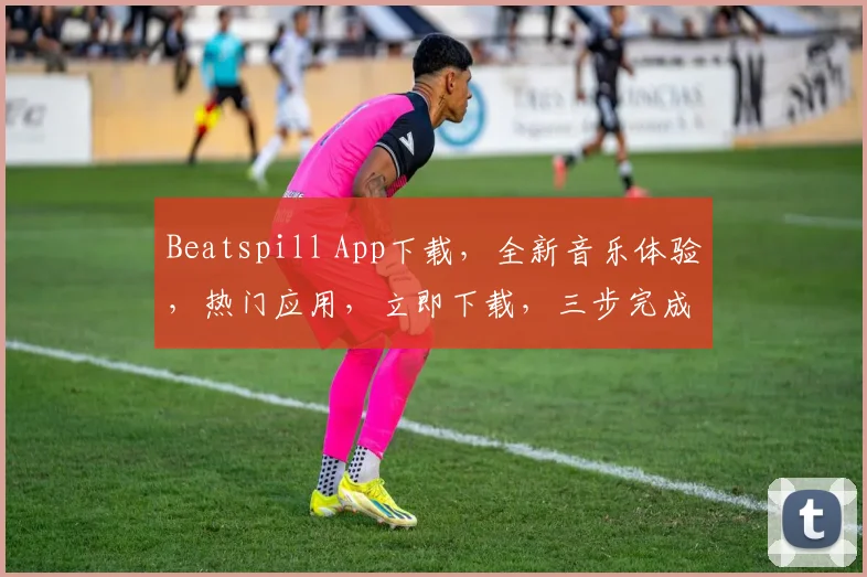Beatspill App下载，全新音乐体验，热门应用，立即下载，三步完成