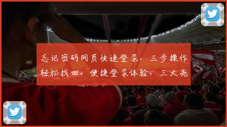 忘记密码网页快速登录，三步操作轻松找回，便捷登录体验，三大亮点保障安全，一键登录，畅享服务