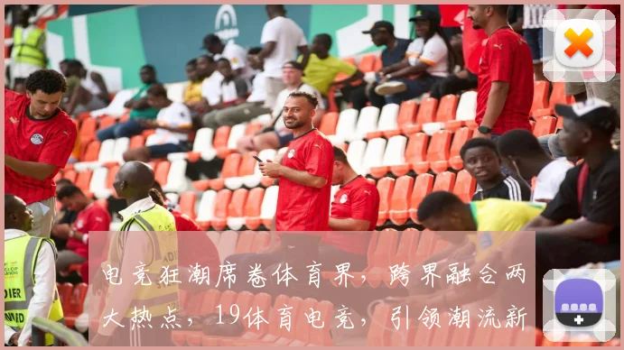 电竞狂潮席卷体育界，跨界融合两大热点，19体育电竞，引领潮流新风尚