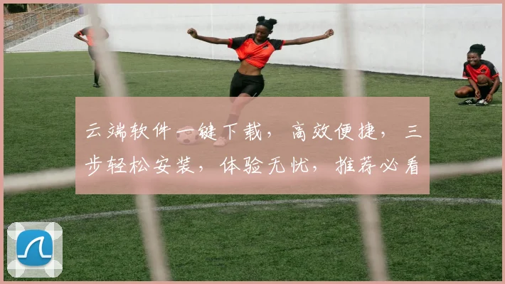 云端软件一键下载，高效便捷，三步轻松安装，体验无忧，推荐必看
